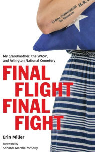 Title: Final Flight Final Fight: My grandmother, the WASP, and Arlington National Cemetery, Author: Erin Miller