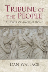 Title: Tribune of the People: A Novel of Ancient Rome, Author: Dan Wallace