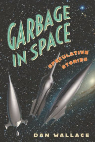 Title: Garbage in Space: Speculative Stories, Author: Dan Wallace