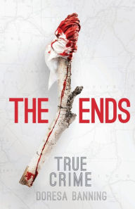 Title: The Ends: Two Young Lovers' Crimes and the Aftermath, Author: Doresa Banning