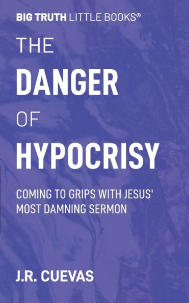The Danger of Hypocrisy: Coming to Grips with Jesus' Most Damning Sermon