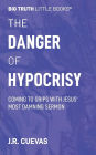 The Danger of Hypocrisy: Coming to Grips with Jesus' Most Damning Sermon