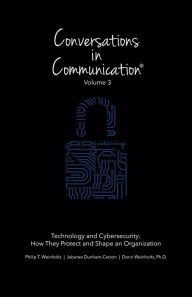Title: Conversations in Communication: Volume 3: Technology and Cybersecurity: How They Protect and Shape an Organization, Author: Jabaree Dunham-Carson