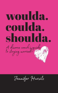 Title: woulda. coulda. shoulda.: A divorce coach's guide to staying married, Author: Jennifer Hurvitz