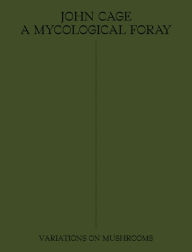 Online ebook pdf download John Cage: A Mycological Foray: Variations on Mushrooms DJVU by John Cage, Ananda Pellerin, Kingston Trinder