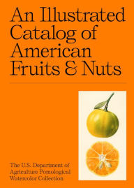 Title: An Illustrated Catalog of American Fruits & Nuts: The U.S. Department of Agriculture Pomological Watercolor Collection, Author: Adam Leith Gollner