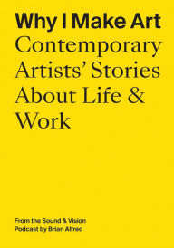 Ebooks forum free download Why I Make Art: Contemporary Artists' Stories About Life & Work: From the Sound & Vision Podcast by Brian Alfred MOBI PDF RTF by Brian Alfred, Hrishikesh Hirway English version 9781733622097