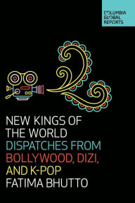 Title: New Kings of the World: Dispatches from Bollywood, Dizi, and K-Pop, Author: Fatima Bhutto