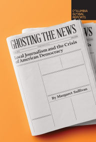 Title: Ghosting the News: Local Journalism and the Crisis of American Democracy, Author: Margaret Sullivan