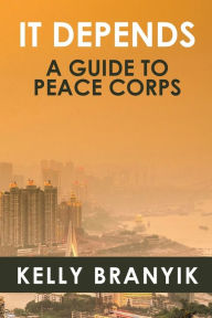 Title: It Depends: A Guide to Peace Corps, Author: Kelly Branyik