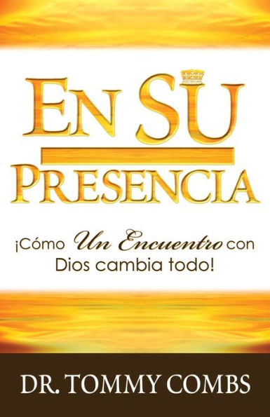 EN SU PRESENCIA: Cómo Un Encuentro con Dios cambia todo!