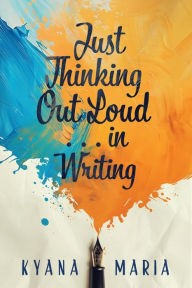 Title: Just Thinking Out Loud . . . in Writing, Author: Kyana Maria