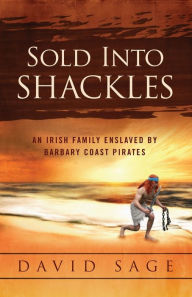 Title: Sold Into Shackles: An Irish Family Enslaved by Barbary Coast Pirates, Author: David Sage