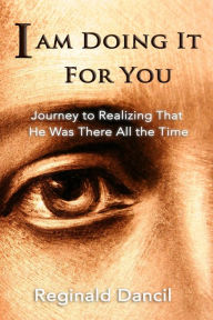 Title: I'm Doing It For You: Journey to Realizing that He Was There All the Time, Author: Reginald Dancil