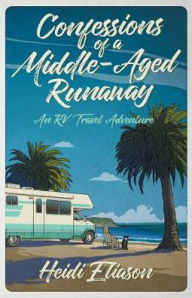 Title: Confessions of a Middle-Aged Runaway: An RV Travel Adventure, Author: Heidi Eliason