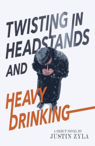 Title: Twisting in Headstands and Heavy Drinking, Author: Justin Zyla