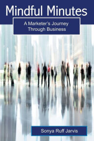 Title: Mindful Minutes: A Marketer's Journey Through Business, Author: Sonya Ruff Jarvis