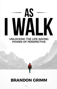 Title: As I Walk: Unlocking the Life-Saving Power of Perspective, Author: Brandon Grimm