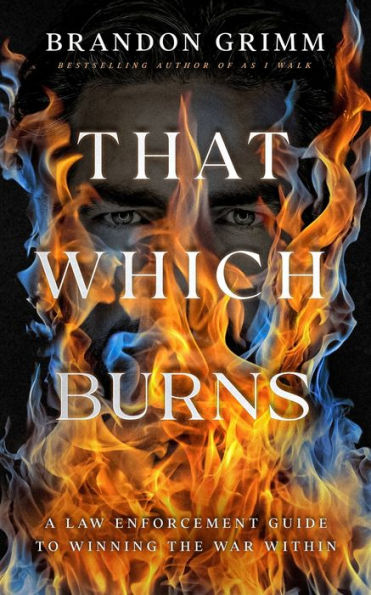 That Which Burns: A Law Enforcement Guide to Winning the War Within