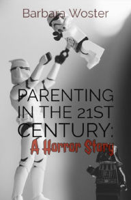 Title: Parenting in the 21st Century: A horror story, Author: Barbara Woster