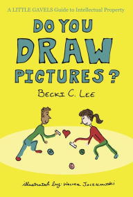 Title: Do You Draw Pictures?: A Little Gavels Guide to Intellectual Property, Author: Becki C. Lee