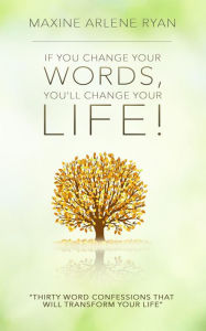 Title: If You Change Your Words, You'll Change Your Life!: Thirty Word Confessions That Will Transform Your Life, Author: Maxine Arlene Ryan