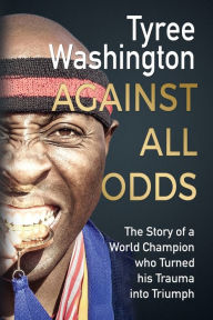 Title: Against All Odds: The Story of a World Champion who Turned his Trauma into Triumph, Author: Tyree Washington