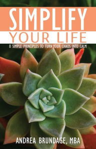 Title: Simplify Your Life: 8 Simple Principles to Turn Your Chaos into Calm, Author: Andrea Brundage