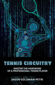 Title: Tennis Circuitry: Master the Hardware of a Professional Tennis Player, Author: Jason Goldman-Petri