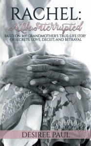 Title: Rachel: A Life Interrupted:Based On My Grandmother's True-Life Story Of Secrets, Love, Deceit, and Betrayal, Author: Desiree Paul