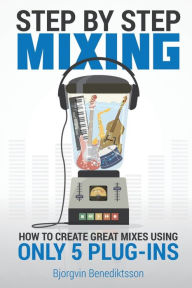 Title: Step By Step Mixing: How to Create Great Mixes Using Only 5 Plug-ins, Author: Bjïrgvin Benediktsson