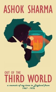 Title: Out of the Third World: A memoir of my time in England from 1967-1976, Author: Ashok Sharma