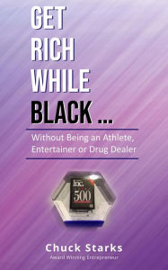 Title: Get Rich While Black..: Without Being an Athlete, Entertainer or Drug Dealer, Author: Chuck Starks