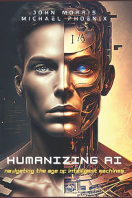 Title: Humanizing AI: A Guide to Navigating the Age of Intelligent Machines, Author: John Morris