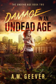 Title: Damage in an Undead Age: A Zombie Apocalypse Adventure, Author: A.M. Geever
