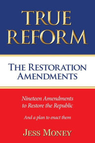 Title: True Reform: The Restoration Amendments:, Author: Jess Money