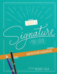 Title: Create A Signature You Love: A Step-by-step Guide to Designing and Perfecting the Best Signature for You, Author: Brooke Vega