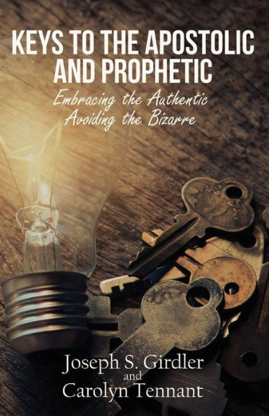 Keys to the Apostolic and Prophetic: Embracing the Authentic-Avoiding the Bizarre