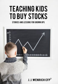 Title: Teaching Kids to Buy Stocks: Stories and Lessons for Grown-Ups, Author: J J Wenrich