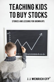 Title: Teaching Kids to Buy Stocks: Stories and Lessons for Grown-Ups, Author: J J Wenrich