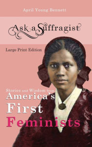 Title: Ask a Suffragist: Stories and Wisdom from America's First Feminists, Author: April Young Bennett