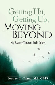 Title: Getting Hit, Getting Up, Moving Beyond: My Journey Through Brain Injury, Author: Joanne E Cohen