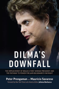 Title: Dilma's Downfall: The Impeachment of Brazil's First Woman President and the Pathway to Power for Jair Bolsonaro's Far-Right, Author: Peter Prengaman