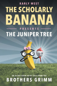 Title: The Scholarly Banana Presents The Juniper Tree: An Ultra-Grim Fairy Tale from the Brothers Grimm, Author: Karly West