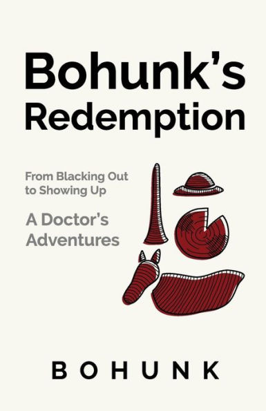 Bohunk's Redemption: From Blacking Out to Showing Up: A Doctor's Adventures