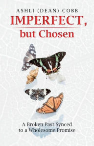 Title: Imperfect, but Chosen: A Broken Past Synced to a Wholesome Promise, Author: Ashli Cobb