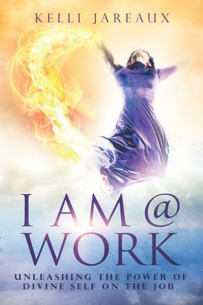 I Am @ Work (Second Edition): UNLEASHING THE POWER OF DIVINE SELF ON THE JOB