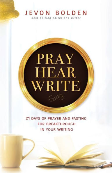 Pray Hear Write: 21 Days of Prayer and Fasting for Breakthrough Your Writing