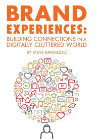 Title: Brand Experiences: Building Connections in a Digitally Cluttered World, Author: Steve Randazzo