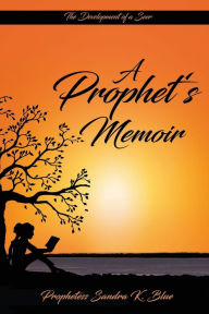 Title: A Prophet's Memoir: Birthed out from a hidden place in God, Author: Sandra K Blue